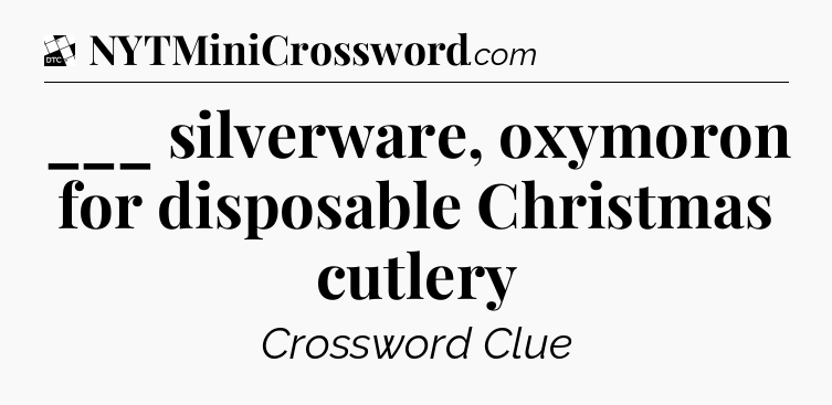 ___ silverware, oxymoron for disposable Christmas cutlery - Daily Themed Classic Crossword
