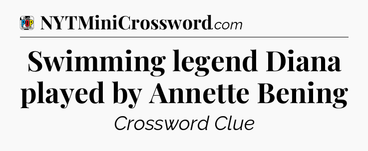 Swimming legend Diana played by Annette Bening Crossword Clue