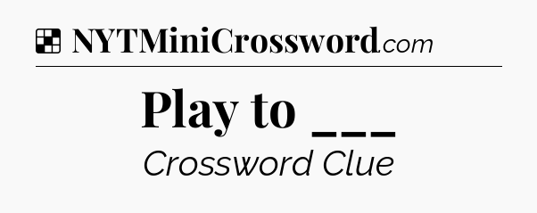 Solution: Play to ___ - NYT Crossword