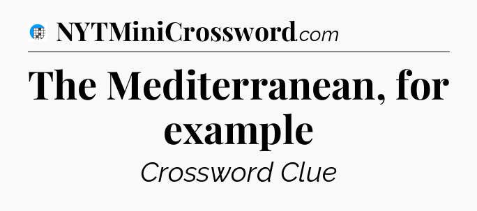 The Mediterranean, for example Crossword Clue