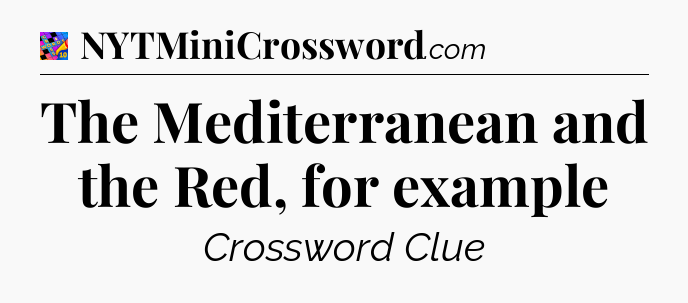 The Mediterranean and the Red, for example Crossword Clue