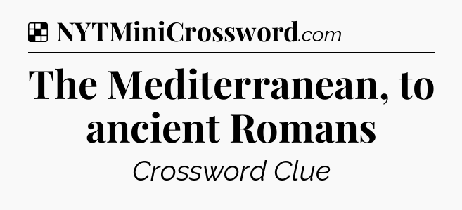 Solution: The Mediterranean, to ancient Romans - NYT Crossword