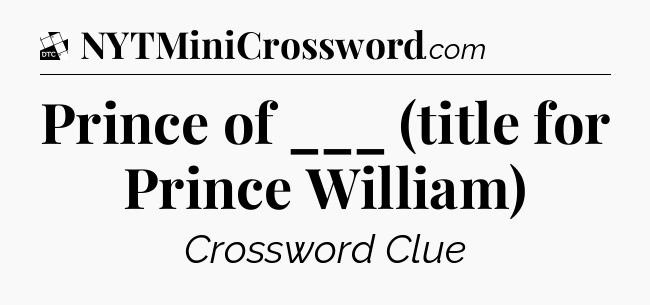 Prince of ___ (title for Prince William) - Daily Themed Classic Crossword