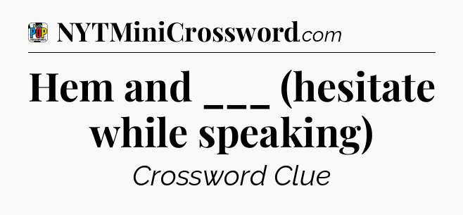 Hem and ___ (hesitate while speaking) Crossword Clue