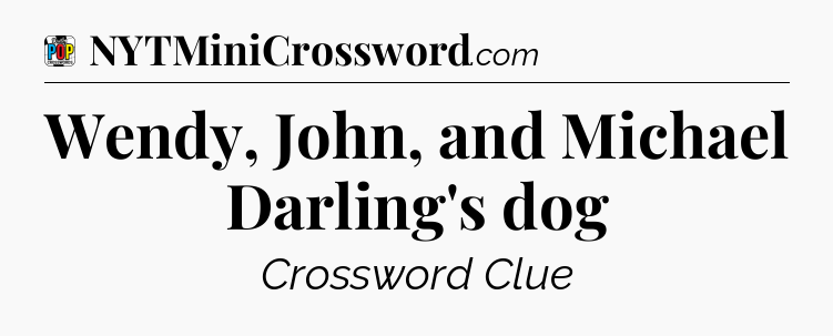 Wendy, John, and Michael Darling's dog Crossword Clue