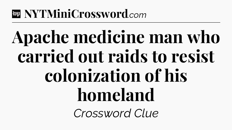 Apache medicine man who carried out raids to resist colonization of his homeland Crossword Clue