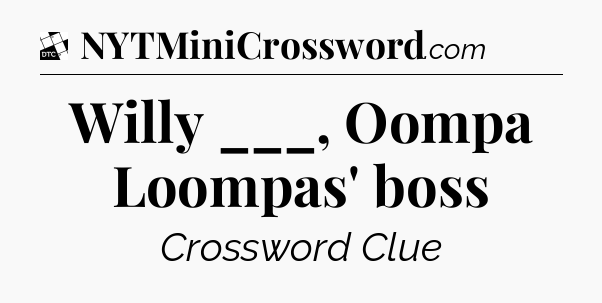 Willy ___, Oompa Loompas' boss - Daily Themed Classic Crossword