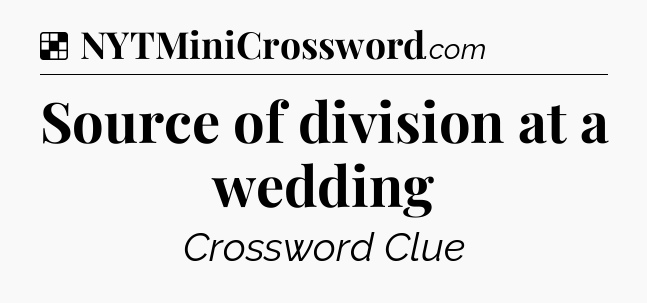 Solution: Source of division at a wedding - NYT Crossword