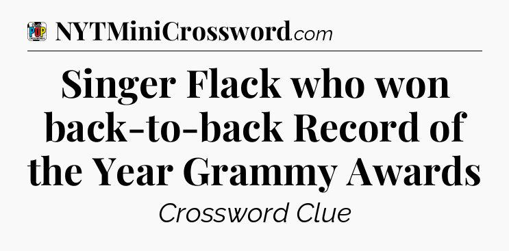 Singer Flack who won back-to-back Record of the Year Grammy Awards Crossword Clue