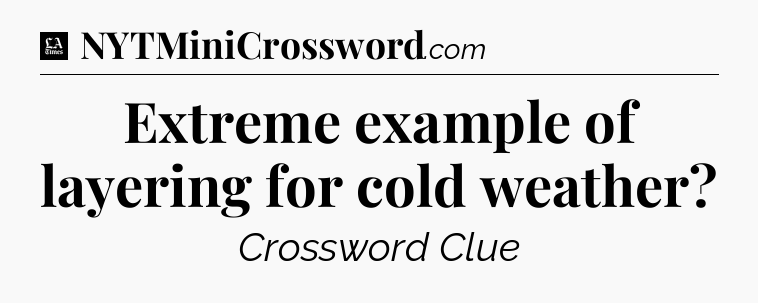 Extreme example of layering for cold weather - LA Times Crossword