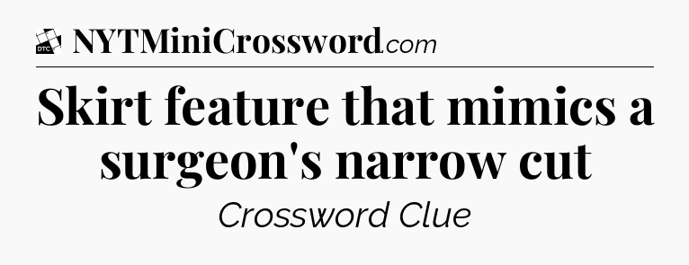 Skirt feature that mimics a surgeon's narrow cut - Daily Themed Classic Crossword