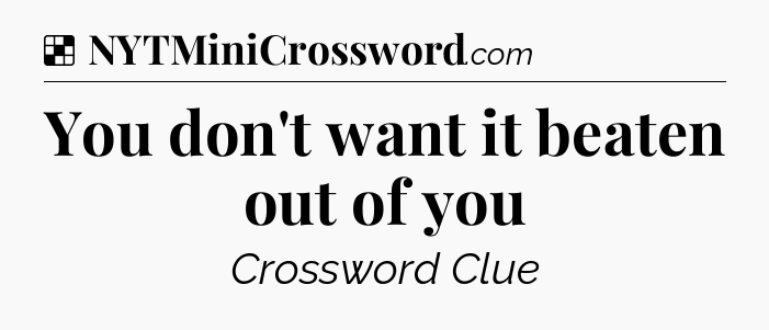 Solution: You don't want it beaten out of you - NYT Crossword