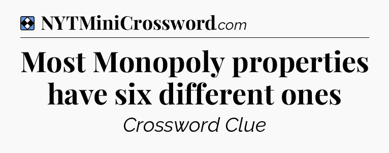 Solution: Most Monopoly properties have six different ones - NYT Mini Crossword