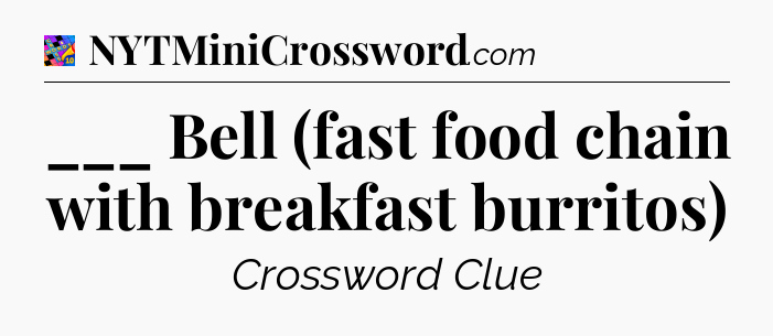 ___ Bell (fast food chain with breakfast burritos) Crossword Clue