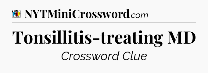 Tonsillitis-treating MD Crossword Clue