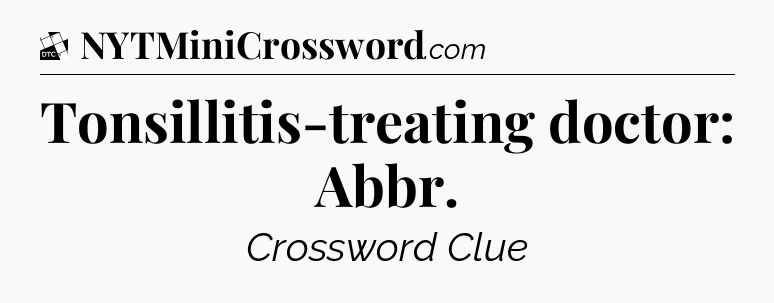 Tonsillitis-treating doctor: Abbr - Daily Themed Classic Crossword