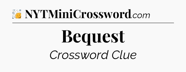 Bequest - 7 Little Words