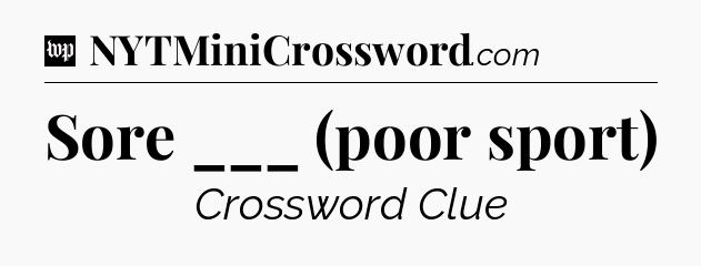 Sore ___ (poor sport) Crossword Clue