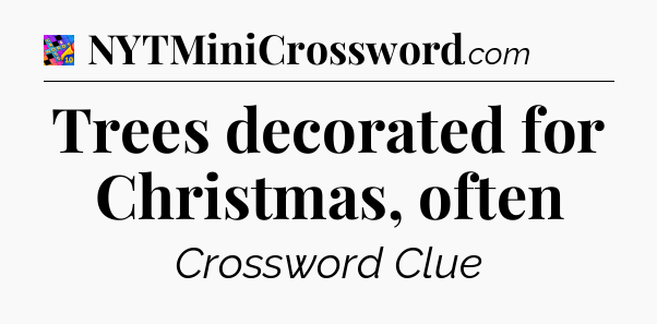 Trees decorated for Christmas, often Crossword Clue
