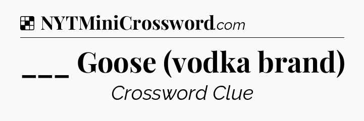 Solution: ___ Goose (vodka brand) - NYT Crossword