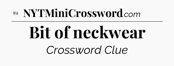 Bit of neckwear - WSJ Crossword