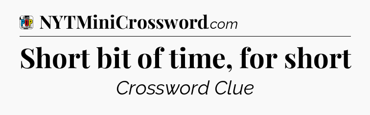 Short bit of time, for short Crossword Clue