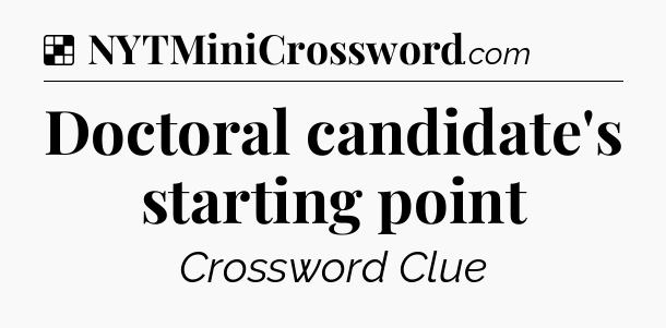 Solution: Doctoral candidate's starting point - NYT Crossword