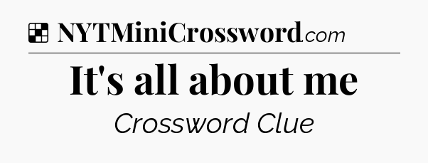 Solution: It's all about me - NYT Crossword