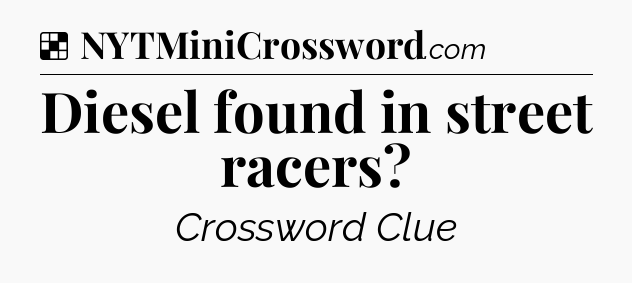 Solution: Diesel found in street racers - NYT Crossword