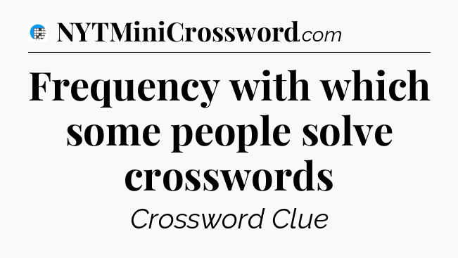 Frequency with which some people solve crosswords Crossword Clue