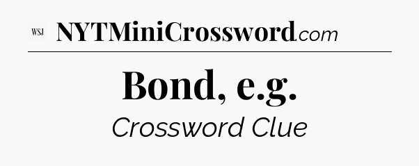 Bond, e.g - WSJ Crossword