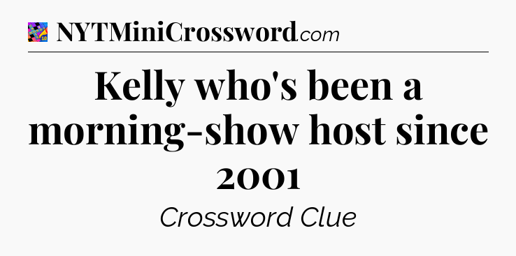 Kelly who's been a morning-show host since 2001 Crossword Clue