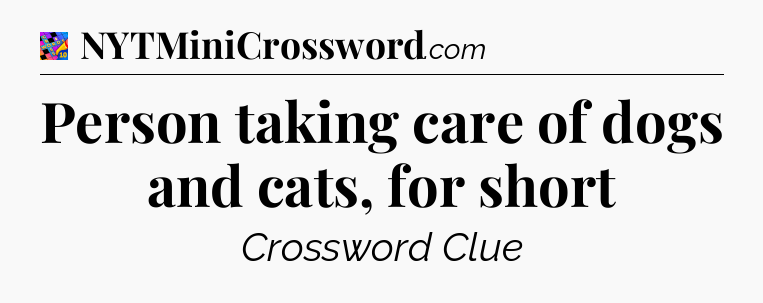 Person taking care of dogs and cats, for short Crossword Clue