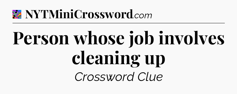 Person whose job involves cleaning up Crossword Clue