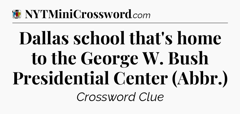 Dallas school that's home to the George W. Bush Presidential Center (Abbr.) Crossword Clue