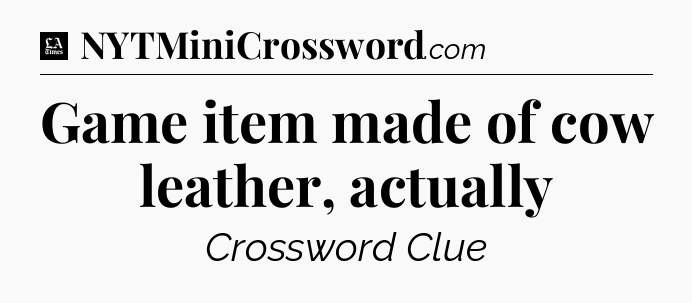 Game item made of cow leather, actually - LA Times Crossword