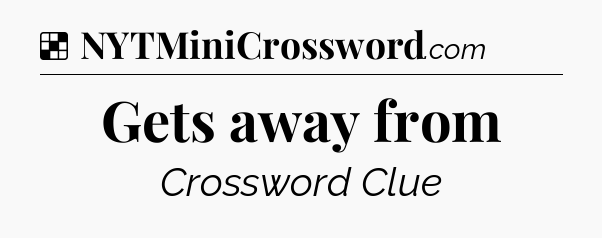 Gets away from NYT Crossword