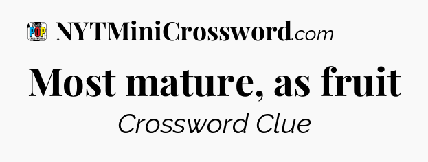 Most mature, as fruit Crossword Clue