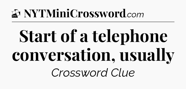 Start of a telephone conversation, usually - Daily Themed Classic Crossword