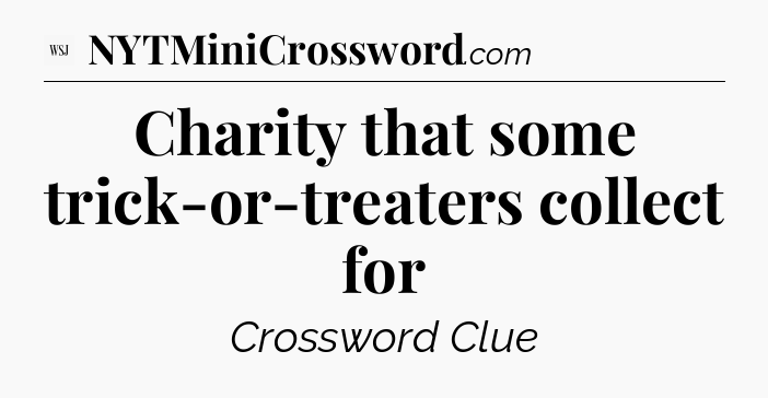 Charity that some trick-or-treaters collect for - WSJ Crossword