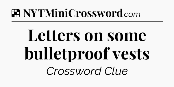 Solution: Letters on some bulletproof vests - NYT Crossword