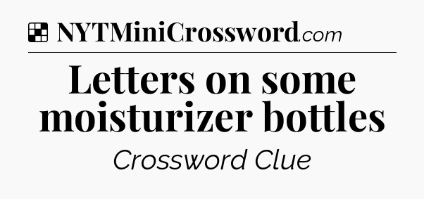 Solution: Letters on some moisturizer bottles - NYT Crossword