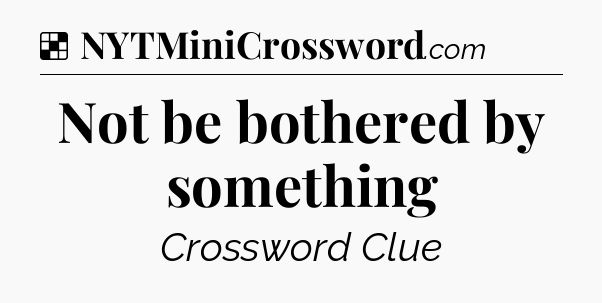 Solution: Not be bothered by something - NYT Crossword