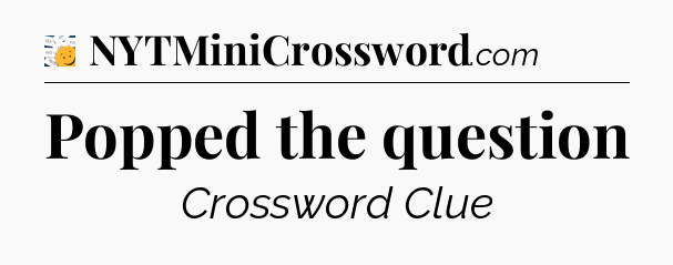 Popped the question - 7 Little Words