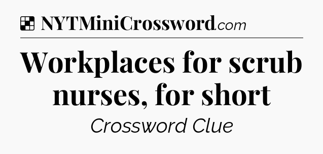 Solution: Workplaces for scrub nurses, for short - NYT Crossword