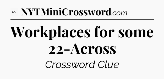 Workplaces for some 22-Across - WSJ Crossword