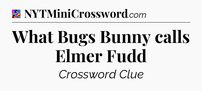 What Bugs Bunny calls Elmer Fudd Crossword Clue