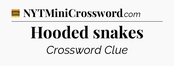 Hooded snakes - Eugene Sheffer Crossword
