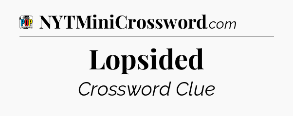 Lopsided Crossword Clue