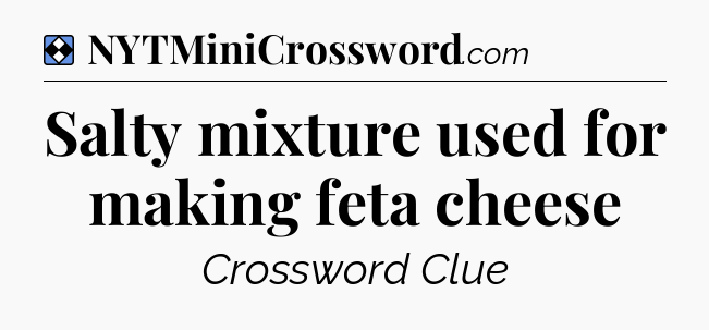 Solution: Salty mixture used for making feta cheese - NYT Mini Crossword